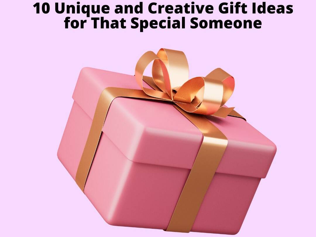 10 Unique and Creative Gift Ideas for That Special Someone