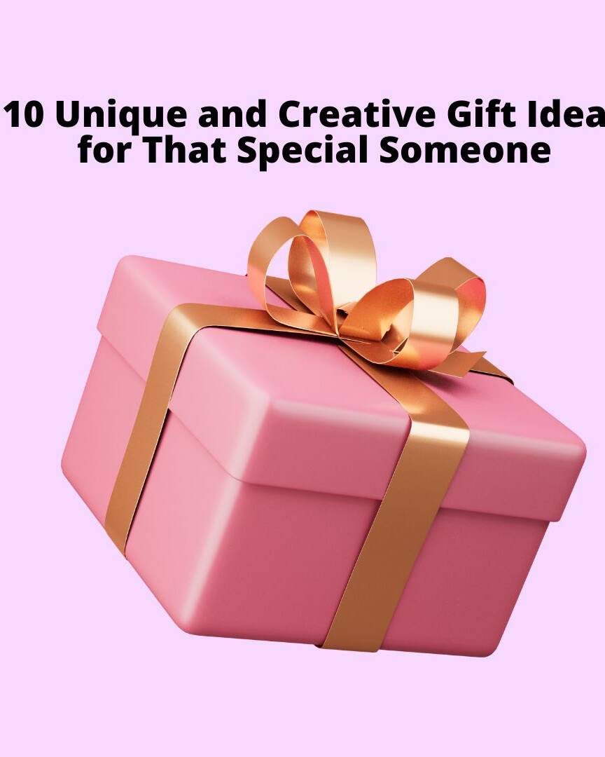 10 Unique and Creative Gift Ideas for That Special Someone